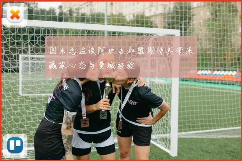 国米总监谈阿坎吉加盟期待其带来赢家心态与曼城经验