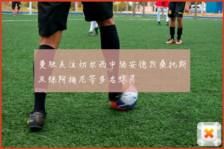 曼联关注切尔西中场安德烈桑托斯及琼阿梅尼等多名球员