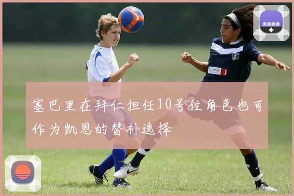塞巴里在拜仁担任10号位角色也可作为凯恩的替补选择