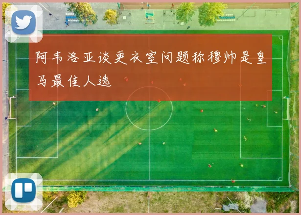阿韦洛亚谈更衣室问题称穆帅是皇马最佳人选