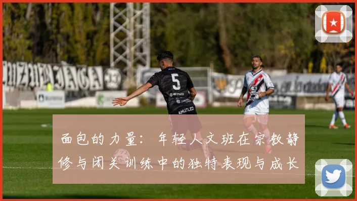 面包的力量：年轻人文班在宗教静修与闭关训练中的独特表现与成长