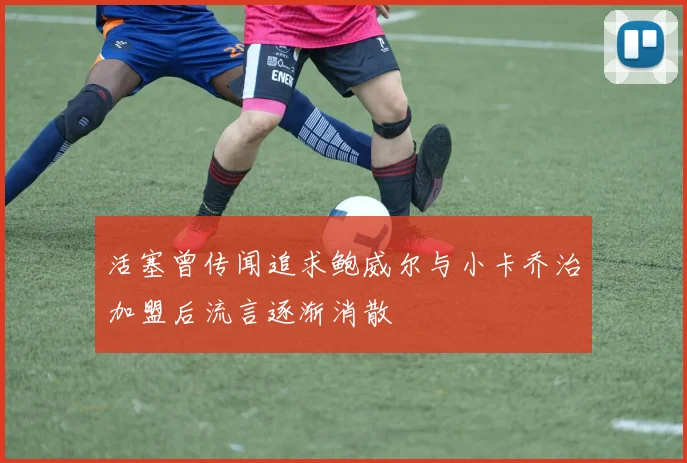 活塞曾传闻追求鲍威尔与小卡乔治加盟后流言逐渐消散