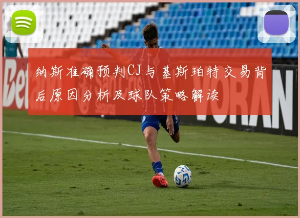 纳斯准确预判CJ与基斯珀特交易背后原因分析及球队策略解读