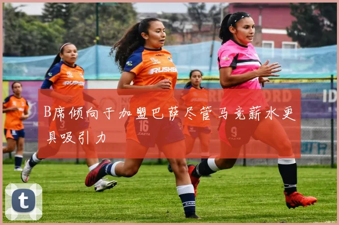 B席倾向于加盟巴萨尽管马竞薪水更具吸引力