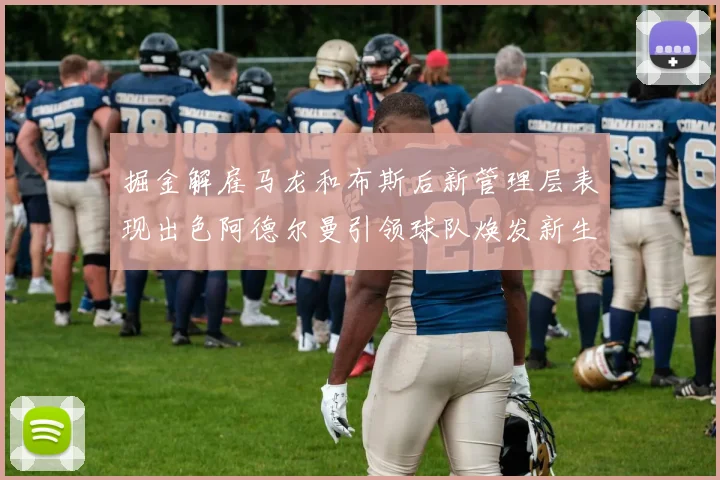 掘金解雇马龙和布斯后新管理层表现出色阿德尔曼引领球队焕发新生