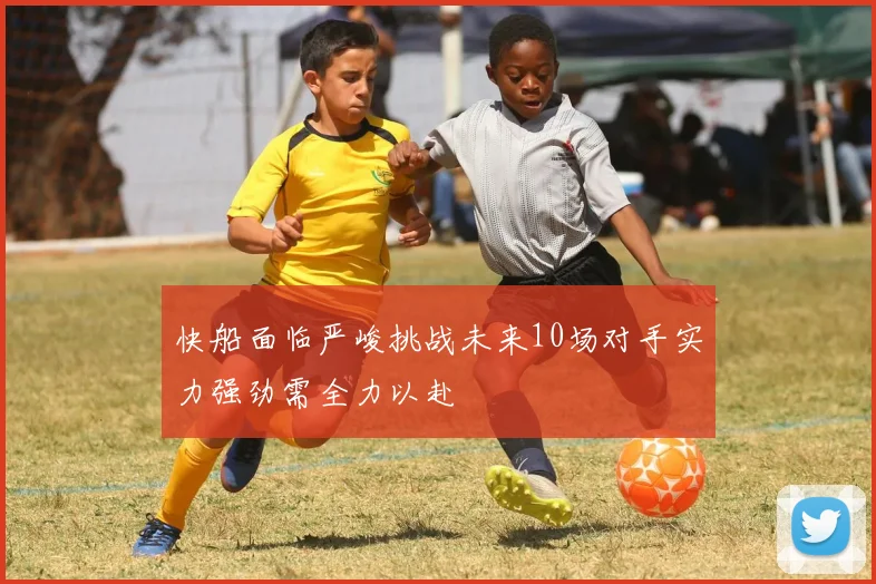 快船面临严峻挑战未来10场对手实力强劲需全力以赴