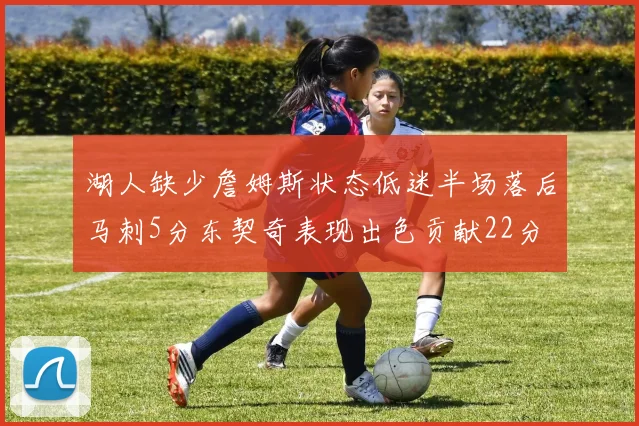湖人缺少詹姆斯状态低迷半场落后马刺5分东契奇表现出色贡献22分