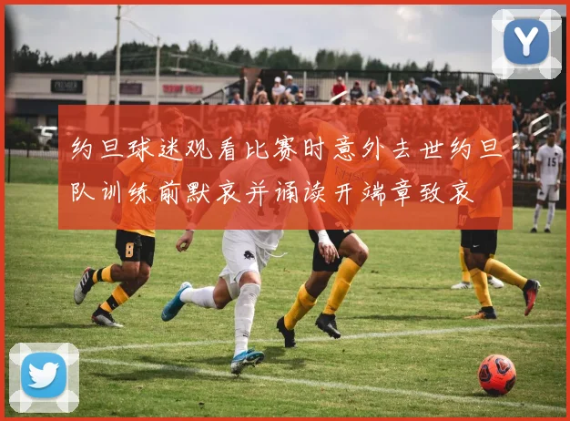 约旦球迷观看比赛时意外去世约旦队训练前默哀并诵读开端章致哀