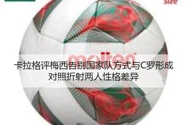 卡拉格评梅西告别国家队方式与C罗形成对照折射两人性格差异