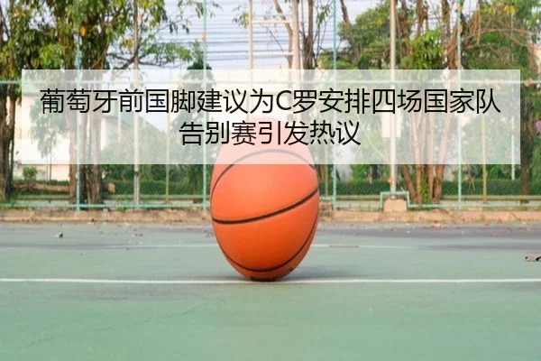 葡萄牙前国脚建议为C罗安排四场国家队告别赛引发热议